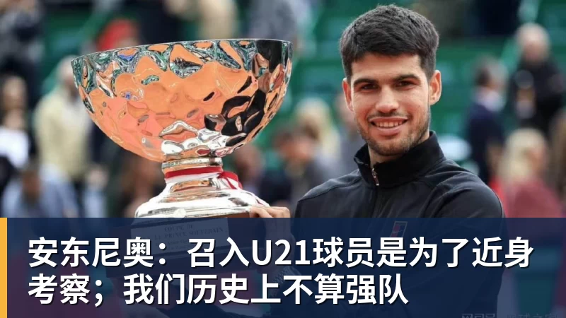 完美体育安东尼奥：召入U21球员是为了近身考察；我们历史上不算强队