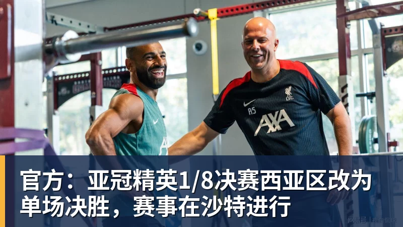 官方：亚冠精英1/8决赛西亚区改为单场决胜，赛事在沙特进行