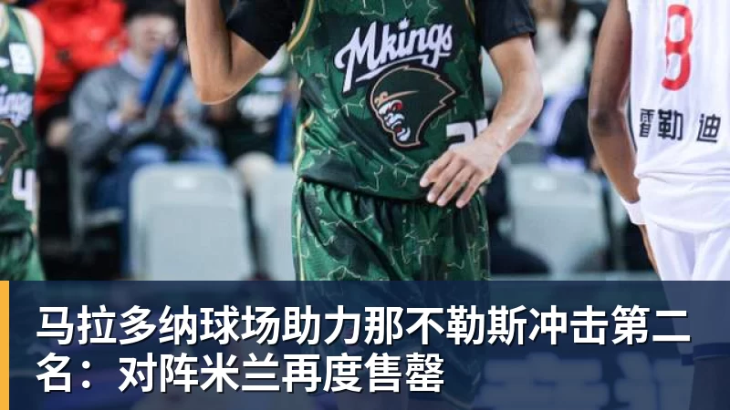 马拉多纳球场助力那不勒斯冲击第二名：对阵米兰再度售罄