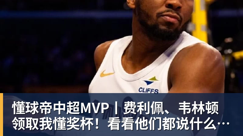 懂球帝中超MVP丨费利佩、韦林顿领取我懂奖杯！看看他们都说什么了吧！
