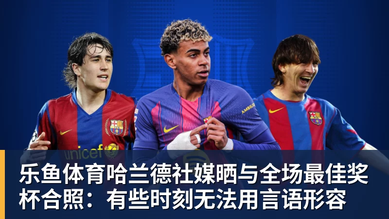 乐鱼体育哈兰德社媒晒与全场最佳奖杯合照：有些时刻无法用言语形容