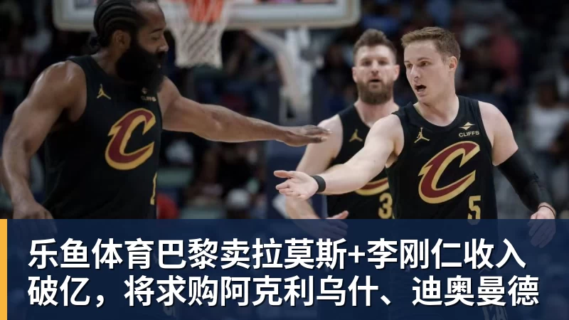 巴黎卖拉莫斯+李刚仁收入破亿，将求购阿克利乌什、迪奥曼德