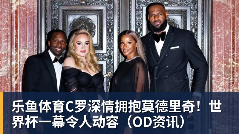 C罗深情拥抱莫德里奇！世界杯一幕令人动容（OD资讯）