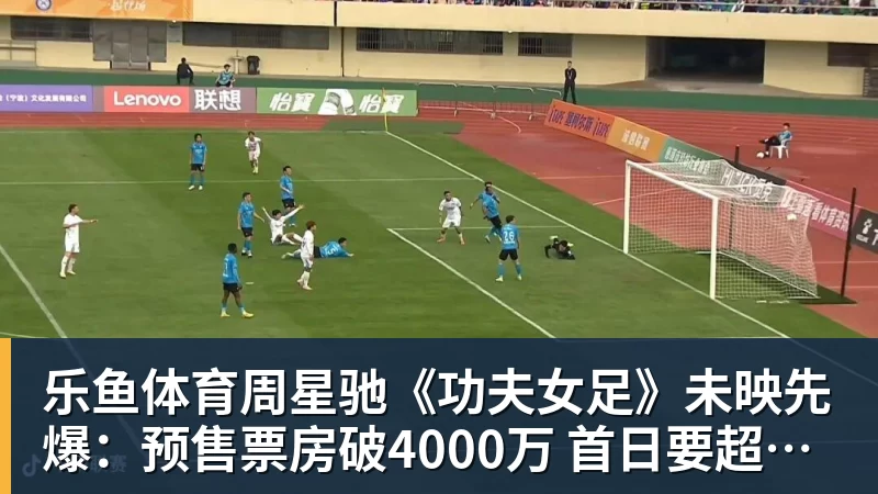 周星驰《功夫女足》未映先爆：预售票房破4000万 首日要超2亿