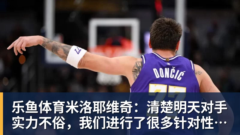米洛耶维奇：清楚明天对手实力不俗，我们进行了很多针对性训练