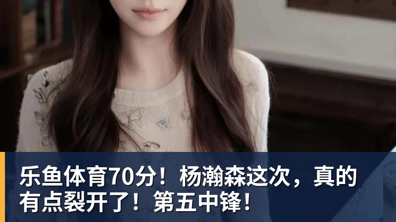 70分！杨瀚森这次，真的有点裂开了！第五中锋！