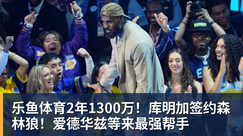 2年1300万！库明加签约森林狼！爱德华兹等来最强帮手