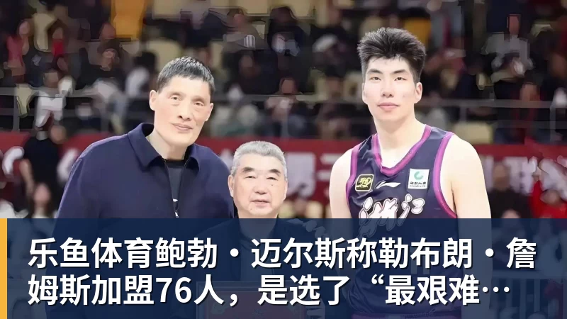 鲍勃·迈尔斯称勒布朗·詹姆斯加盟76人，是选了“最艰难的道路”