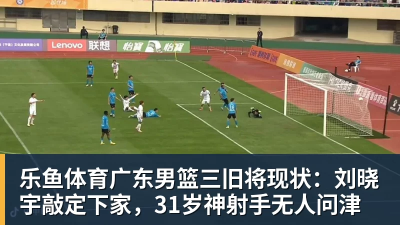 广东男篮三旧将现状：刘晓宇敲定下家，31岁神射手无人问津