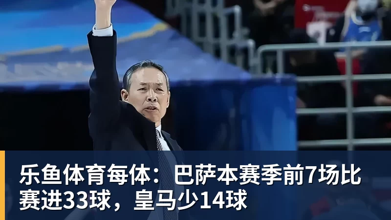 乐鱼体育每体：巴萨本赛季前7场比赛进33球，皇马少14球