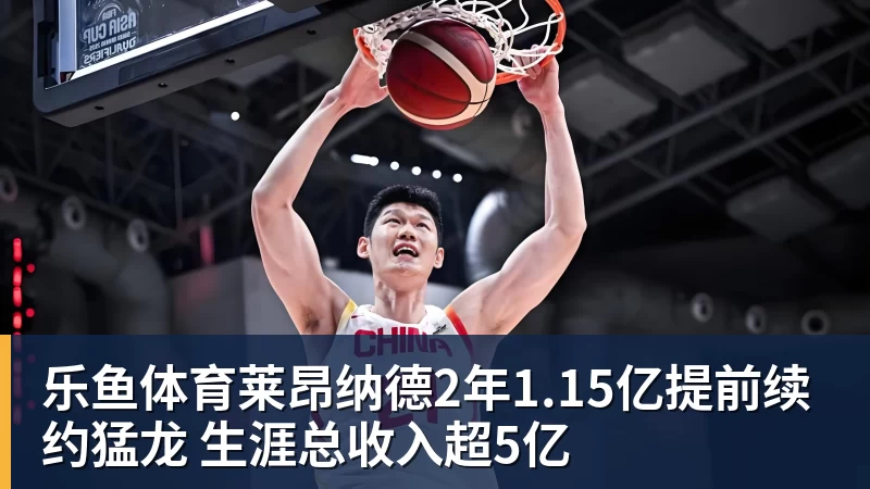 乐鱼体育莱昂纳德2年1.15亿提前续约猛龙 生涯总收入超5亿