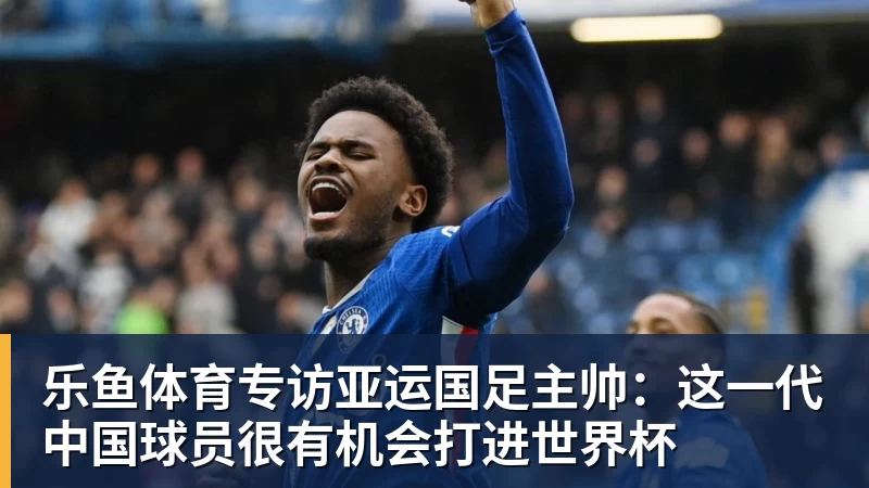 专访亚运国足主帅：这一代中国球员很有机会打进世界杯