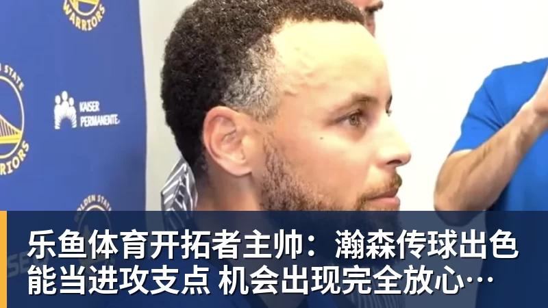 开拓者主帅：瀚森传球出色能当进攻支点 机会出现完全放心派他上场